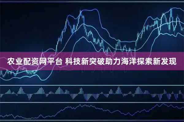 农业配资网平台 科技新突破助力海洋探索新发现
