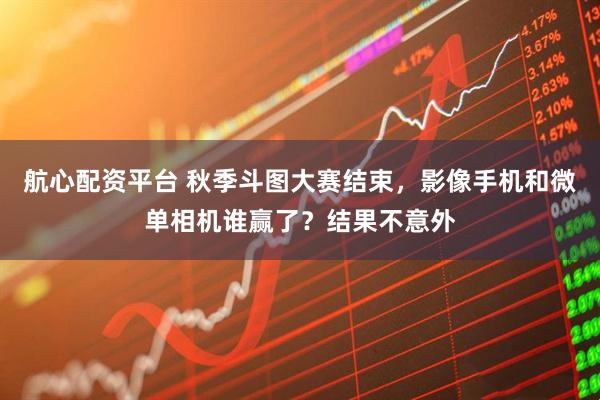 航心配资平台 秋季斗图大赛结束，影像手机和微单相机谁赢了？结果不意外