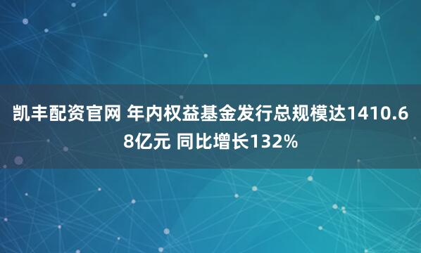 凯丰配资官网 年内权益基金发行总规模达1410.68亿元 同比增长132%
