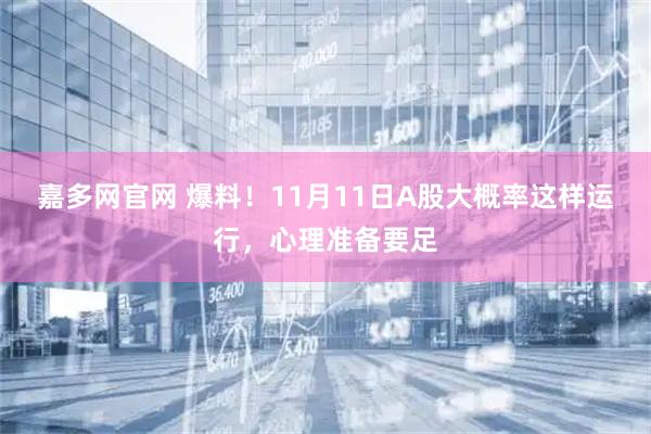 嘉多网官网 爆料！11月11日A股大概率这样运行，心理准备要足
