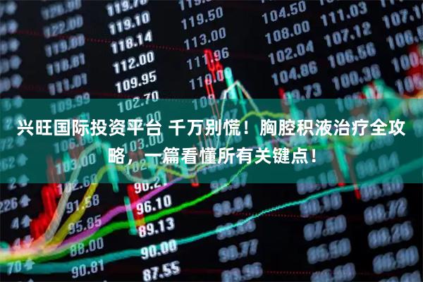 兴旺国际投资平台 千万别慌！胸腔积液治疗全攻略，一篇看懂所有关键点！
