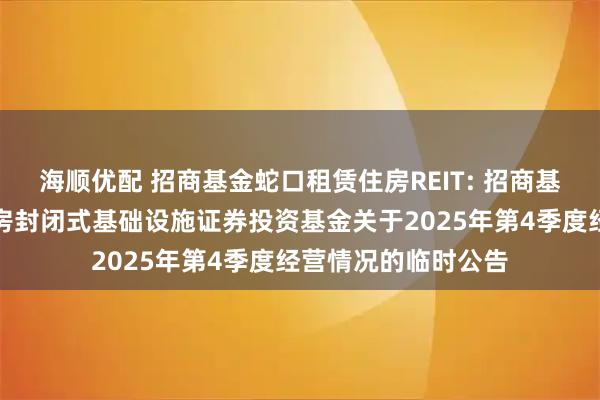 海顺优配 招商基金蛇口租赁住房REIT: 招商基金招商蛇口租赁住房封闭式基础设施证券投资基金关于2025年第4季度经营情况的临时公告