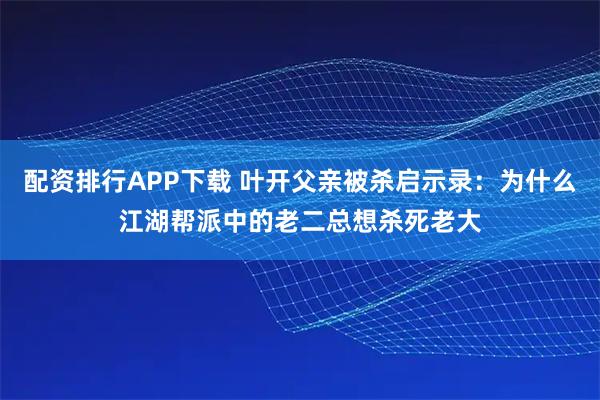 配资排行APP下载 叶开父亲被杀启示录：为什么江湖帮派中的老二总想杀死老大