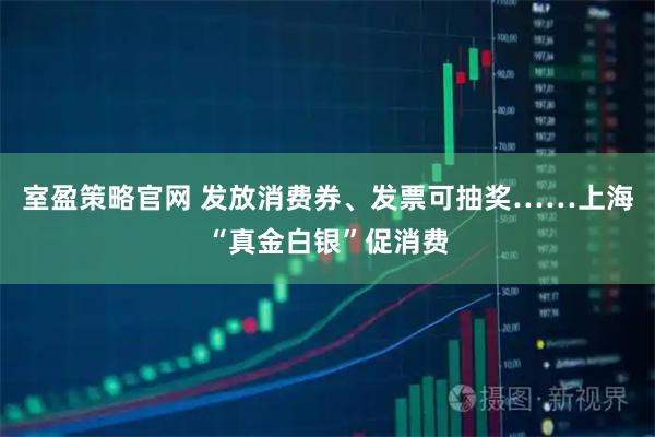 室盈策略官网 发放消费券、发票可抽奖……上海“真金白银”促消费