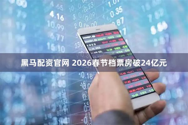 黑马配资官网 2026春节档票房破24亿元