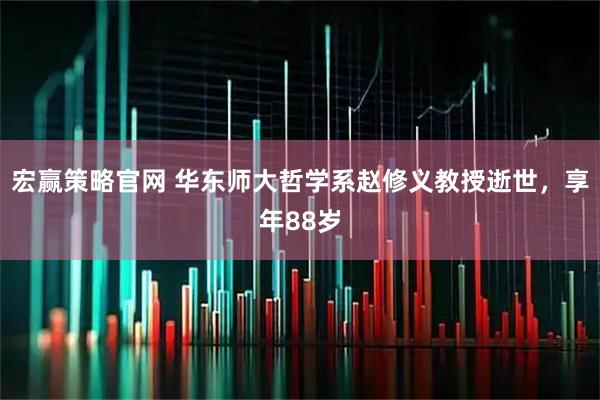 宏赢策略官网 华东师大哲学系赵修义教授逝世，享年88岁