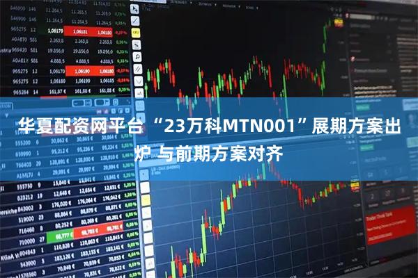 华夏配资网平台 “23万科MTN001”展期方案出炉 与前期方案对齐
